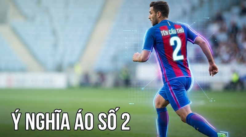 Ý nghĩa áo số 2: Hậu vệ phải và thủ lĩnh hàng phòng ngự